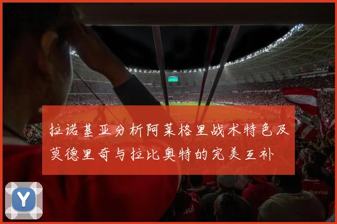 拉诺基亚分析阿莱格里战术特色及莫德里奇与拉比奥特的完美互补