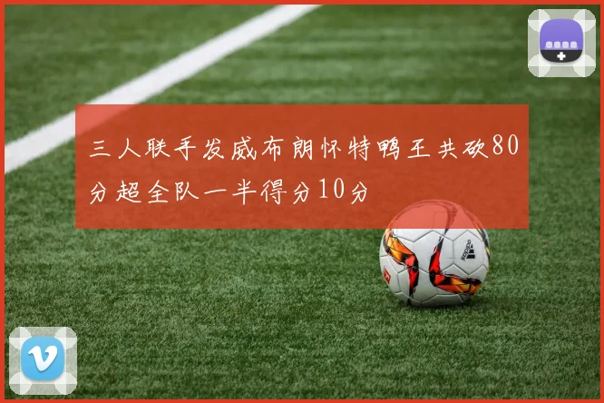 三人联手发威布朗怀特鸭王共砍80分超全队一半得分10分