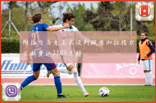 维拉与马竞正式谈判租借加拉格尔买断费达2500万镑