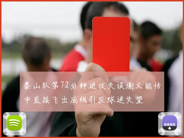 泰山队第72分钟进攻失误谢文能传中直接飞出底线引发球迷失望