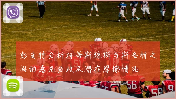 彭南特分析柯蒂斯琼斯与斯洛特之间的意见分歧及潜在摩擦情况