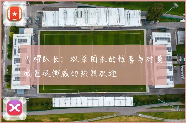 闪耀队长：双杀国米的惊喜与对曼城重返挪威的热烈欢迎