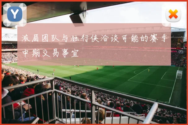 浓眉团队与独行侠洽谈可能的赛季中期交易事宜