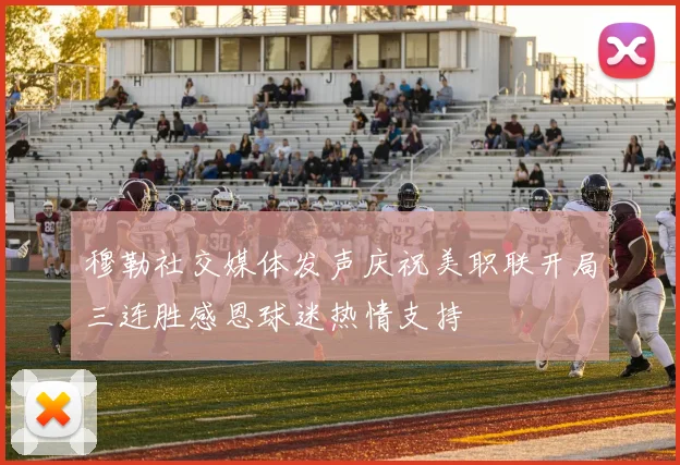 穆勒社交媒体发声庆祝美职联开局三连胜感恩球迷热情支持