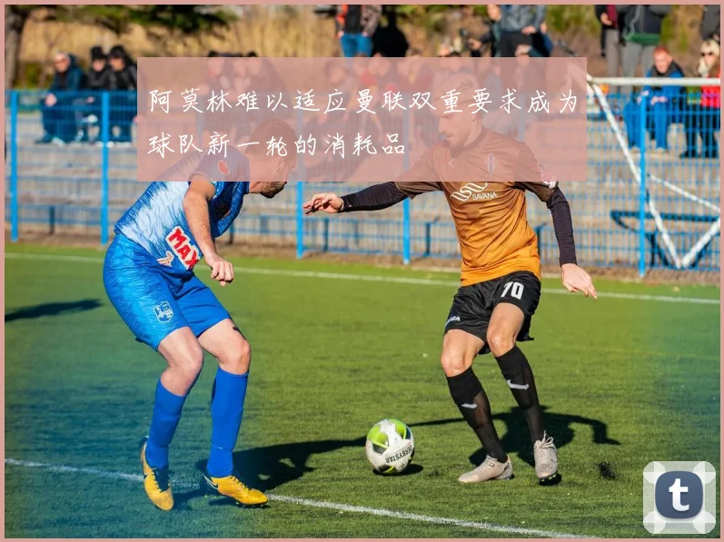 阿莫林难以适应曼联双重要求成为球队新一轮的消耗品