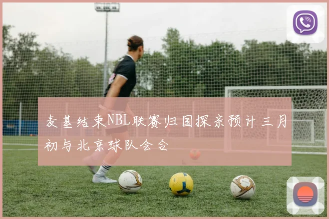 麦基结束NBL联赛归国探亲预计三月初与北京球队会合