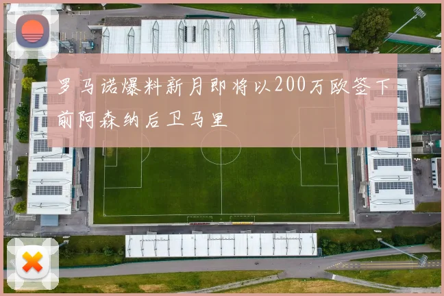 罗马诺爆料新月即将以200万欧签下前阿森纳后卫马里